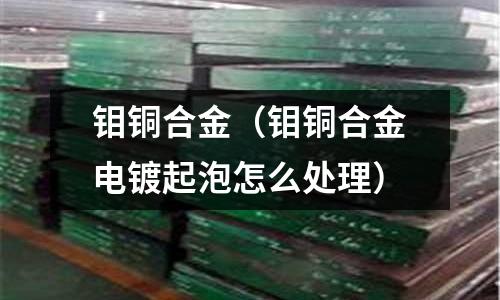 鉬銅合金（鉬銅合金電鍍起泡怎么處理）