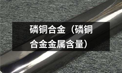 磷銅合金（磷銅合金金屬含量）