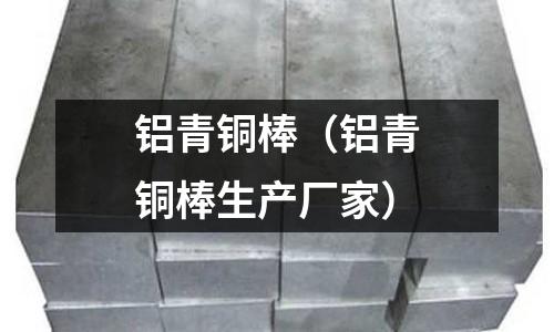 鋁青銅棒(鋁青銅棒生產廠家)