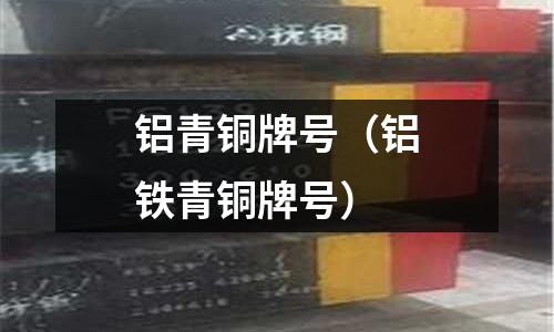 鋁青銅牌號(鋁鐵青銅牌號)