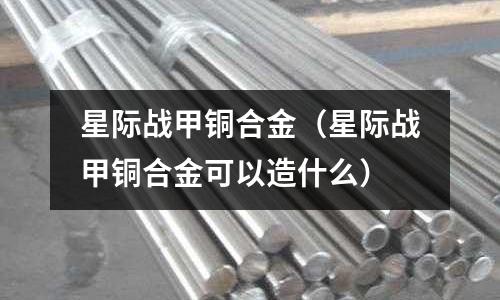 星際戰甲銅合金（星際戰甲銅合金可以造什么）