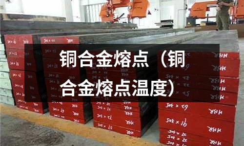 銅合金熔點(銅合金熔點溫度)
