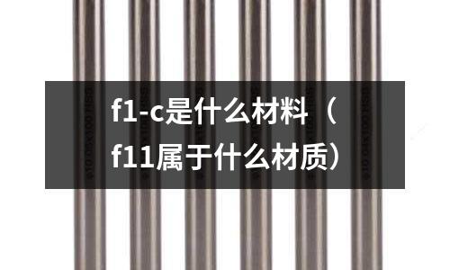 f1-c是什么材料(f11屬于什么材質)