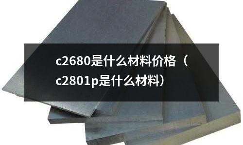 c2680是什么材料價格(c2801p是什么材料)