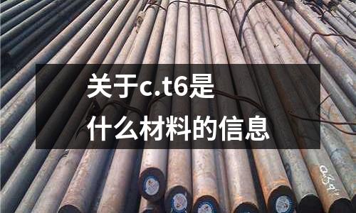 關于c.t6是什么材料的信息