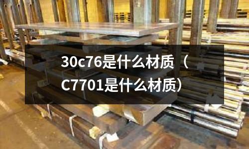 30c76是什么材質（C7701是什么材質）