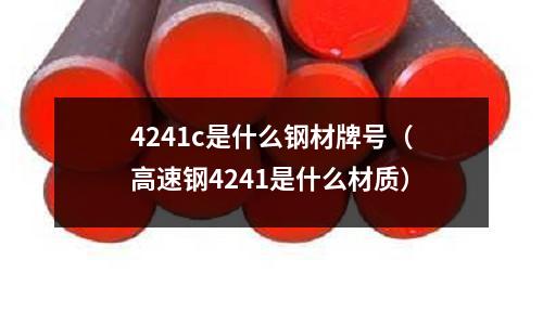 4241c是什么鋼材牌號（高速鋼4241是什么材質）