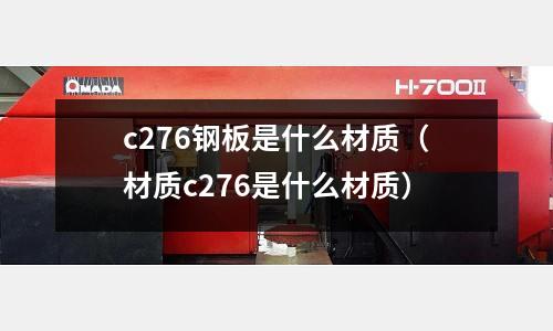 c276鋼板是什么材質（材質c276是什么材質）