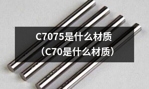C7075是什么材質（C70是什么材質）