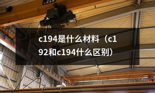 c194是什么材料(c192和c194什么區別)