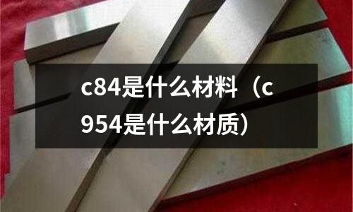 c84是什么材料（c954是什么材質(zhì)）