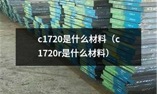 c1720是什么材料(c1720r是什么材料)