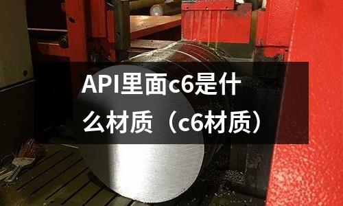 API里面c6是什么材質（c6材質）
