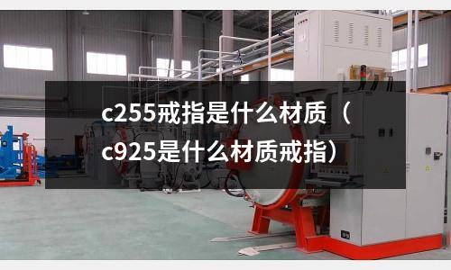 c255戒指是什么材質（c925是什么材質戒指）