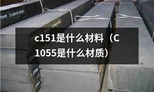 c151是什么材料（C1055是什么材質）