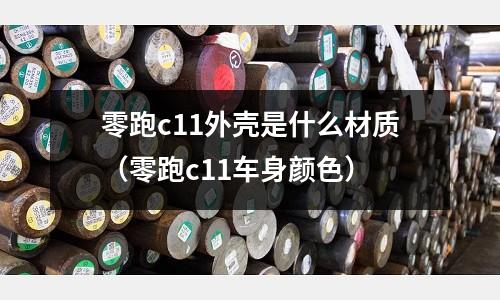 零跑c11外殼是什么材質(zhì)（零跑c11車身顏色）