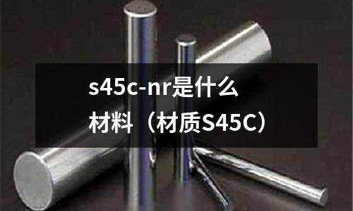 s45c-nr是什么材料（材質S45C）