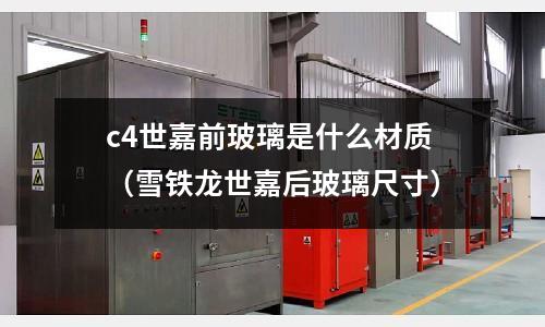 c4世嘉前玻璃是什么材質（雪鐵龍世嘉后玻璃尺寸）
