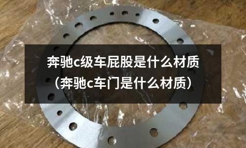 奔馳c級(jí)車屁股是什么材質(zhì)（奔馳c車門是什么材質(zhì)）