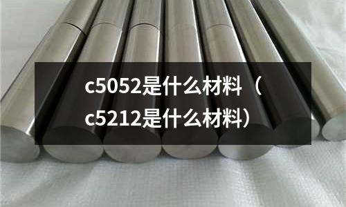 c5052是什么材料(c5212是什么材料)