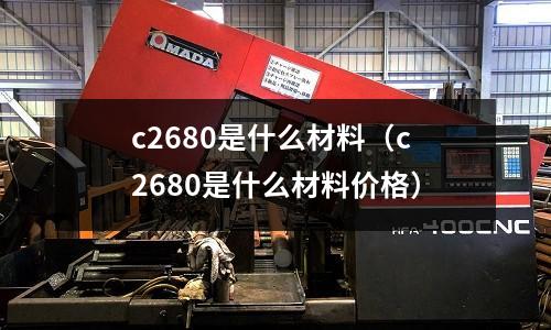 c2680是什么材料（c2680是什么材料價格）