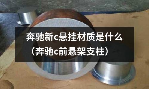 奔馳新c懸掛材質是什么(奔馳c前懸架支柱)