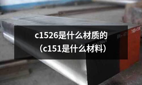 c1526是什么材質的（c151是什么材料）