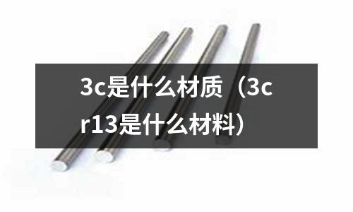 3c是什么材質（3cr13是什么材料）
