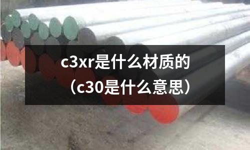 c3xr是什么材質的（c30是什么意思）