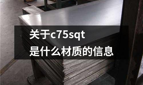 關(guān)于c75sqt是什么材質(zhì)的信息