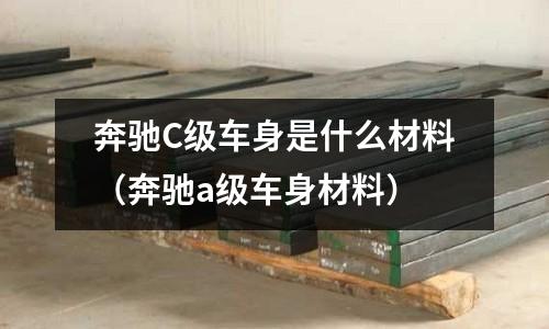 奔馳C級車身是什么材料（奔馳a級車身材料）