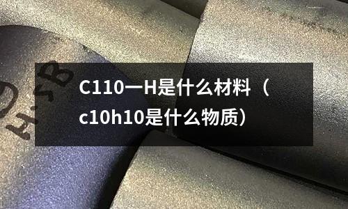 C110一H是什么材料(c10h10是什么物質)