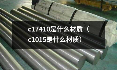 c17410是什么材質(c1015是什么材質)