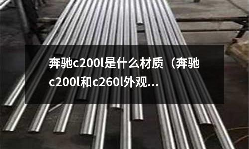 奔馳c200l是什么材質（奔馳c200l和c260l外觀有什么區別）