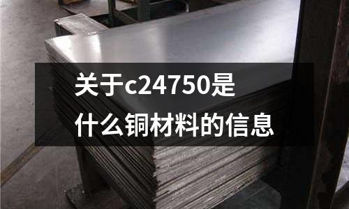 關(guān)于c24750是什么銅材料的信息