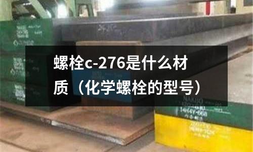 螺栓c-276是什么材質(zhì)（化學(xué)螺栓的型號(hào)）