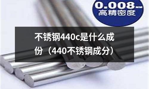 不銹鋼440c是什么成份(440不銹鋼成分)