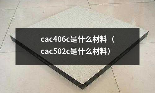 cac406c是什么材料(cac502c是什么材料)