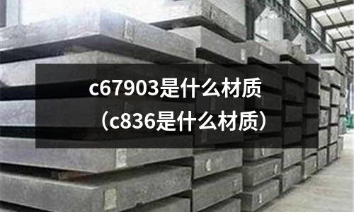 c67903是什么材質（c836是什么材質）