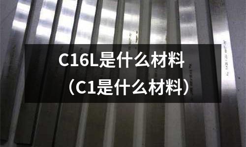 C16L是什么材料(C1是什么材料)