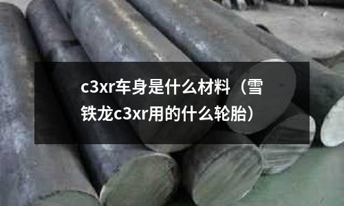 c3xr車身是什么材料（雪鐵龍c3xr用的什么輪胎）