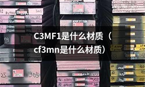 C3MF1是什么材質(zhì)（cf3mn是什么材質(zhì)）