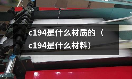 c194是什么材質的（c194是什么材料）