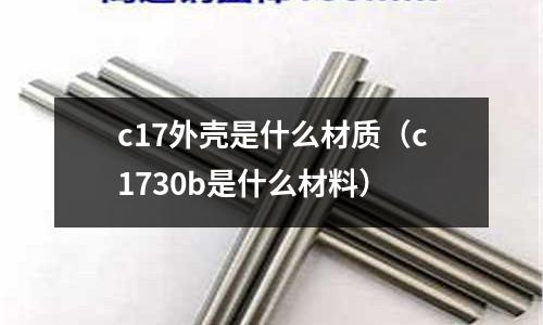 c17外殼是什么材質(zhì)(c1730b是什么材料)