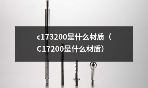 c173200是什么材質（C17200是什么材質）