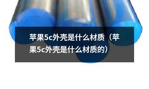 蘋果5c外殼是什么材質（蘋果5c外殼是什么材質的）