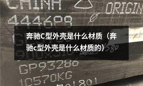 奔馳C型外殼是什么材質（奔馳c型外殼是什么材質的）