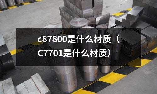 c87800是什么材質(C7701是什么材質)