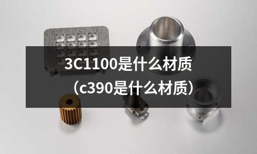 3C1100是什么材質（c390是什么材質）