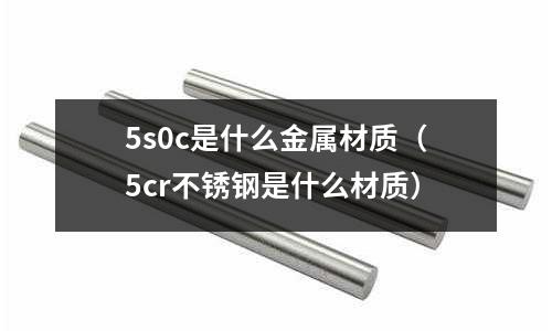 5s0c是什么金屬材質(5cr不銹鋼是什么材質)